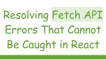 Resolving Fetch API Errors That Cannot Be Caught in React
