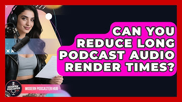Can You Reduce Long Podcast Audio Render Times? - Modern Podcaster Hub