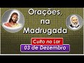 ORAÇÃO DA MADRUGADA e Culto Cristão no Lar, 3 dezembro, Equipe Bezerra de Menezes