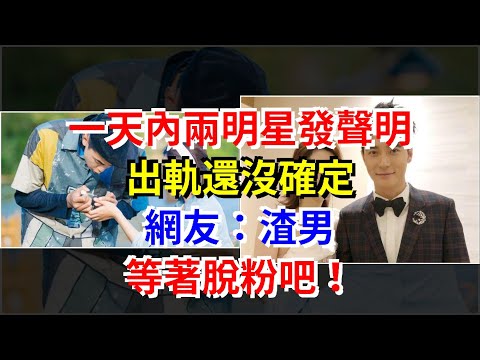 一天內兩明星發聲明，出軌還沒確定，網友：渣男，等著脫粉吧！