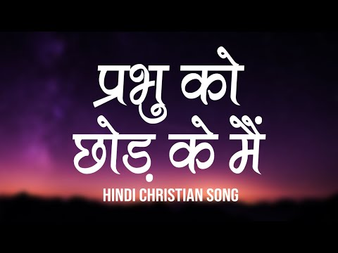 प्रभु को, छोड़ के मैं | Prabhu Ko Chod Ke Main | Lyrics | Hindi Christian Song | Worship Song