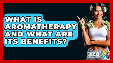 What Is Aromatherapy And What Are Its Benefits? - Holistic Balance And Bliss