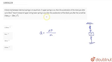 A block tied between identical springs is in equilirium. If upper spring is cut, then the accele...