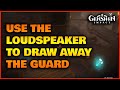 Use the loudspeaker to draw away the guards Genshin Impact