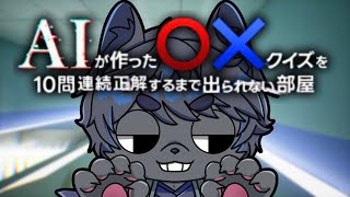 【脳筋】『AIが作ったマルバツクイズを10問連続正解するまで出られない部屋』から脱出します🐈‍⬛🏮