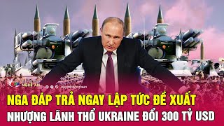 Nóng: Nga đáp trả ngay lập tức đề xuất nhượng lãnh thổ Ukraine đổi 300 tỷ USD | Nghệ An TV