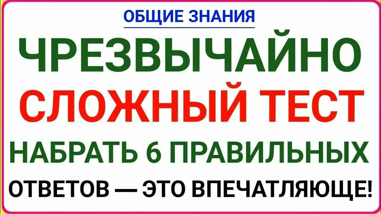 ОБЩИЕ ЗНАНИЯЧРЕЗВЫЧАЙНО СЛОЖНЫЙ ТЕСТНАБРАТЬ 6 ПРАВИЛЬНЫХ ОТВЕТОВ — ЭТО ВПЕЧАТЛЯЮЩЕ!