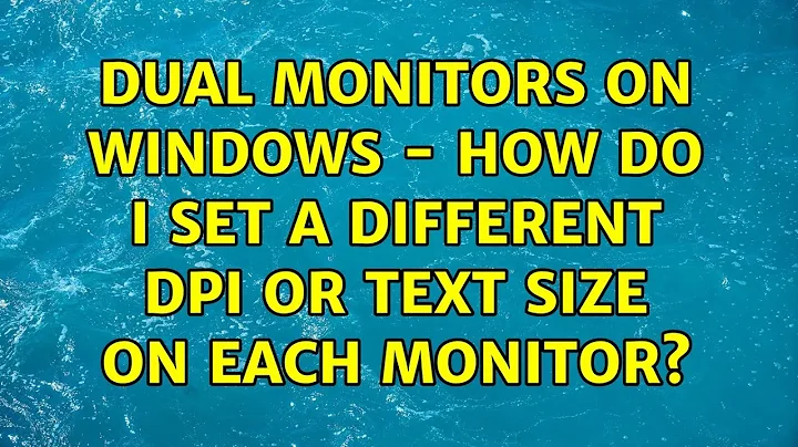 Dual monitors on Windows - How do I set a different DPI or text size on each monitor?