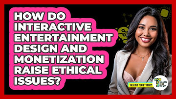 How Do Interactive Entertainment Design And Monetization Raise Ethical Issues? - Talking Tech Trends