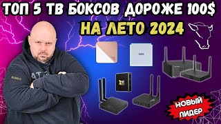 ТОП 5 ТВ БОКСОВ ДОРОЖЕ 100 БАКСОВ НА ЛЕТО 2024. НОВЫЙ ЛИДЕР ИЛИ DOLBY VISION РУЛИТ