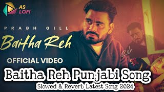 Baitha Reh Punjabi Song | Prabh Gill | Slowed & Reverb Baitha Reh Latest Punjabi Song 2024