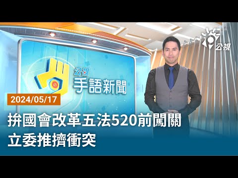 20240517 公視手語新聞 完整版｜拚國會改革五法520前闖關 立委推擠衝突