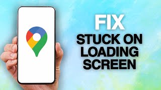 How To Fix And Solve Google Maps App Stuck On Loading Screen Problem
