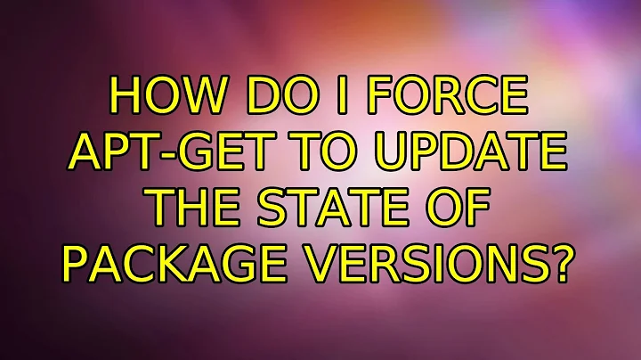 How do I force apt-get to update the state of package versions? (2 Solutions!!)