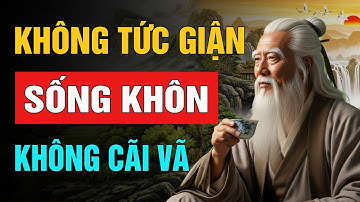 Triết Lý Sống: Không Tức, Không Lo, Không Cãi Mới Là Khôn Ngoan | Trí Tuệ Cổ Nhân (NSHĐ)