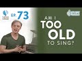 Ep. 73 "Am I Too Old To Sing?"