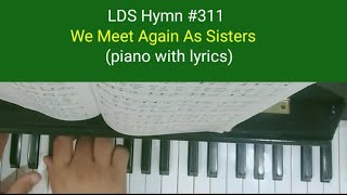 (#311 ) We Meet Again As Sisters  (LDS Hymns - piano with lyrics)