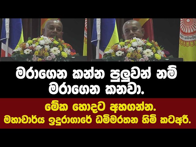 මේක හොදට අහගන්න.මරාගෙන කන්න පුලුවන් නම් මරාගෙන කනවා.මහාචාර්ය ඉදුරාගාරේ ධමිමරතන හිමි කටඅරී.