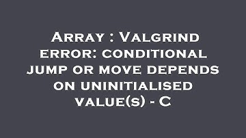 Array : Valgrind error: conditional jump or move depends on uninitialised value(s) - C
