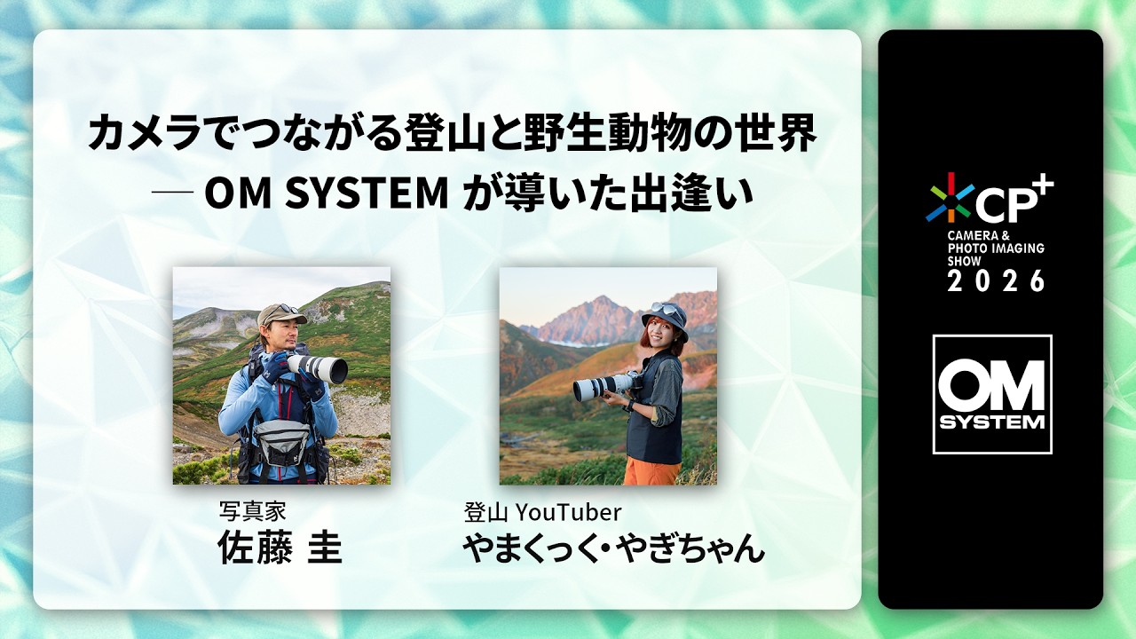 【CP+2026 OM SYSTEM オンラインイベント】写真家 佐藤 圭、登山Youtuber やまくっく・やぎちゃん 「カメラでつながる登山と野生動物の世界 ─ OM SYSTEMが導いた出逢い」
