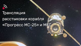 Трансляция расстыковки грузового корабля «Прогресс МС-25» и МКС
