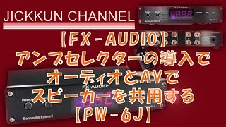 【FX-AUDIO】アンプセレクターの導入でオーディオとAVでスピーカーを共用する【PW-6J】