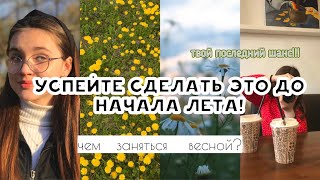 ЧЕМ ЗАНЯТЬСЯ ВЕСНОЙ?🌸идеи и советы! УСПЕЙ СДЕЛАТЬ ЭТО ДО НАЧАЛА ЛЕТА!!!