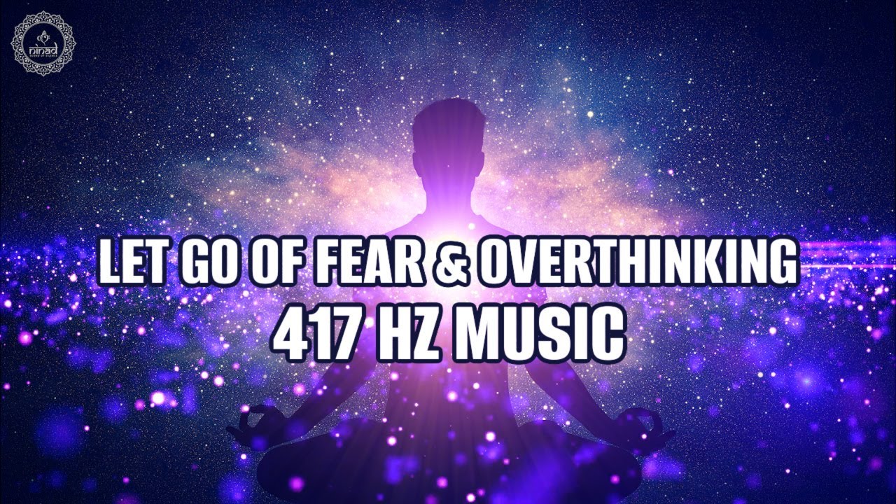 Let Go Of Fear & Overthinking | 417 Hz Music - Cleanse All Negative Energy | Get Rid Of Self Doubt