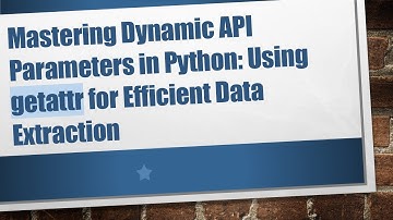 Mastering Dynamic API Parameters in Python: Using getattr for Efficient Data Extraction