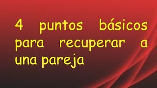 como recuperar a tu ex 4 puntos básicos para recuperar a una pareja