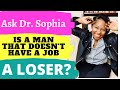 Ask dr sophia question from a man is a man that doesnt have a job a loser