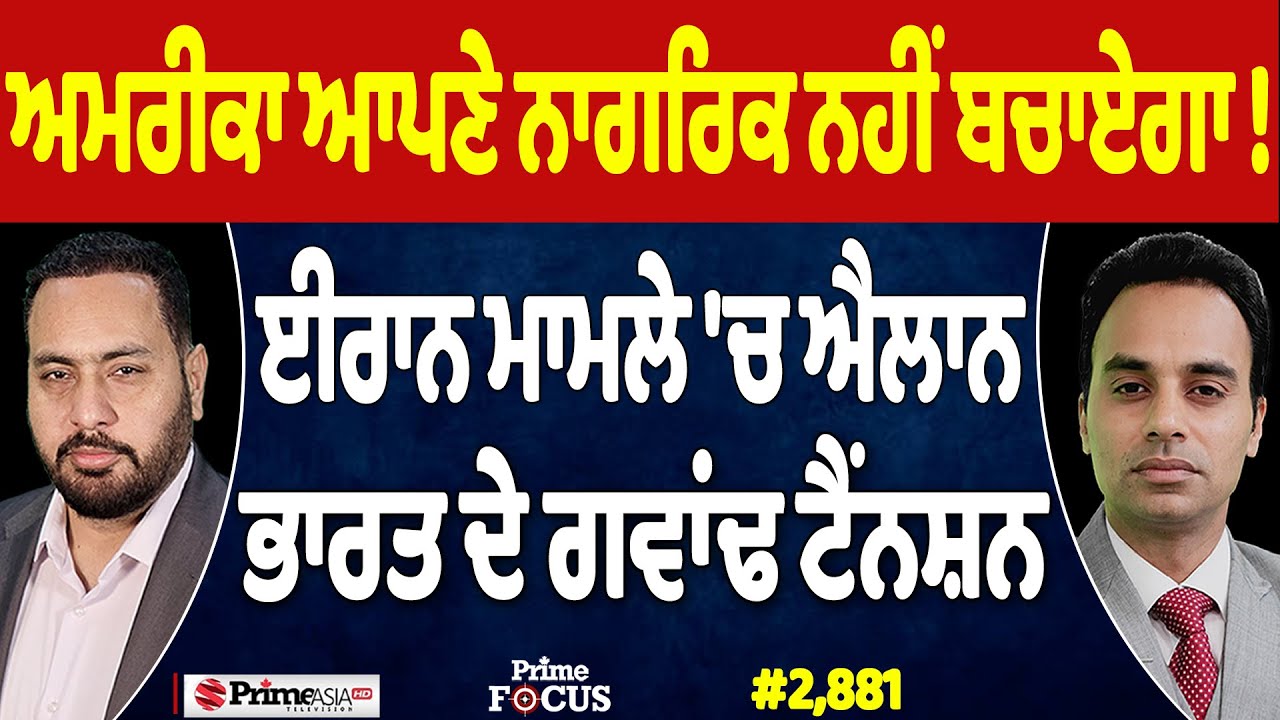 Prime Focus (2,881) | ਅਮਰੀਕਾ ਆਪਣੇ ਨਾਗਰਿਕ ਨਹੀਂ ਬਚਾਏਗਾ !, ਈਰਾਨ ਮਾਮਲੇ 'ਚ ਐਲਾਨ, ਭਾਰਤ ਦੇ ਗਵਾਂਢ ਟੈਂਨਸ਼ਨ