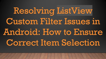 Resolving ListView Custom Filter Issues in Android: How to Ensure Correct Item Selection