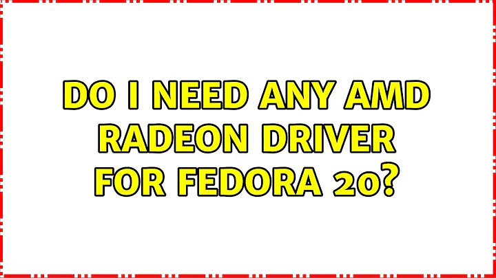 Do I need any AMD Radeon driver for fedora 20?