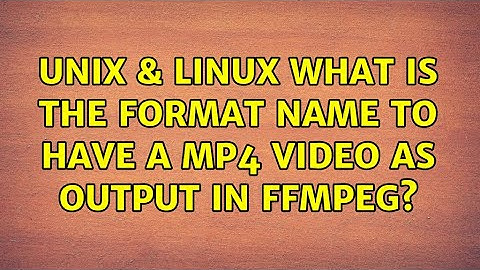 Unix & Linux: What is the format name to have a MP4 video as output in ffmpeg?