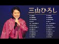 三山ひろし ❤ [ Hiroshi Miyama ] ❤ 人気曲 JPOP BEST ❤  最新ベストヒット