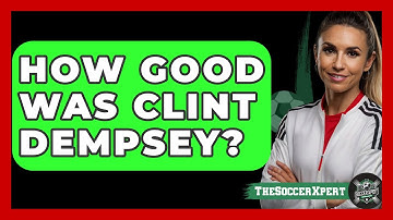 How Good Was Clint Dempsey? - The Sport Xpert
