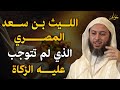 الليث بن سعد المصري الرجل الذي لم تتوجب عليه الزكاة رغم غناه ما السبب الشيخ سعيد الكملي 