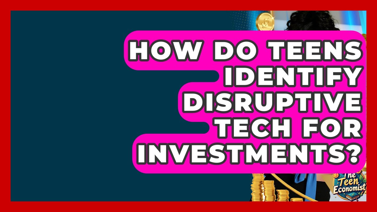 How Do Teens Identify Disruptive Tech For Investments? - The Teen Economist