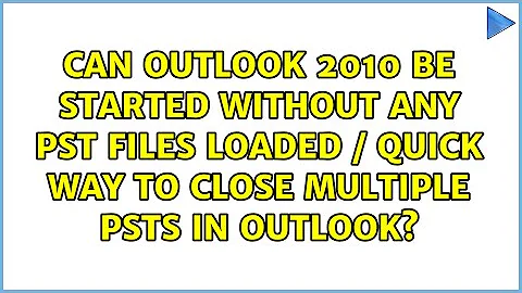 Can Outlook 2010 be started without any PST files loaded / quick way to close multiple PSTs in...