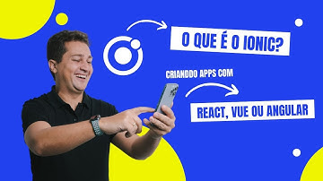 O que é o Ionic Framework, como criar Apps com Angular, React ou Vue.js para Android e iOS.
