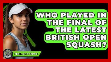 Who Played In The Final Of The Latest British Open Squash? - The Racket Xpert