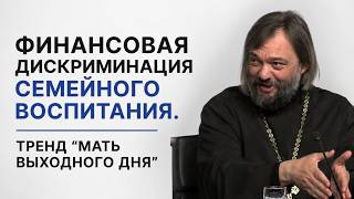 Финансовая дискриминация семейного воспитания и тренд мать выходного дня. Священник Валерий Сосковец