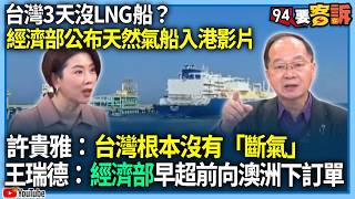 【94要客訴】台灣3天沒LNG船？經濟部公布天然氣船入港影片！許貴雅：台灣根本沒有「斷氣」！王瑞德：經濟部早超前向澳洲下訂單！