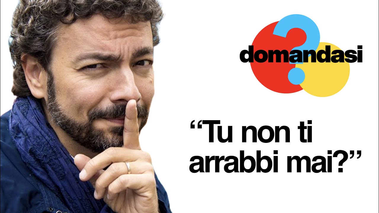 "Tu non ti arrabbi mai?"