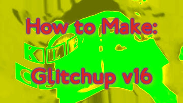 (Request) How to make Glitchup v16 (For Real)