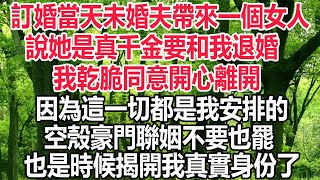 訂婚當天未婚夫帶來一個女人說她是真千金要和我退婚我乾脆同意開心離開因為這一切都是我安排的空殼豪門聯姻不要也罷也是時候揭開我真實身份了#閑話故事會 #深夜讀書#爽文#情感故事#婚姻 #為人處世