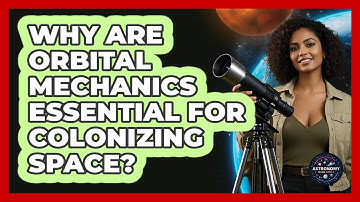 Why Are Orbital Mechanics Essential For Colonizing Space? - Astronomy Made Simple
