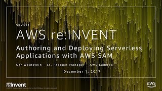 AWS re:Invent 2017: Authoring and Deploying Serverless Applications with AWS SAM (SRV311)