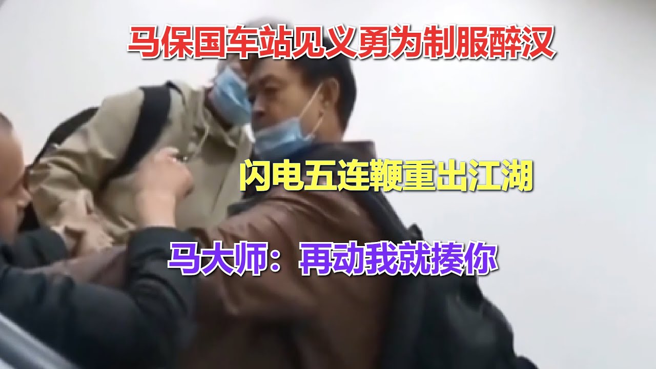 马保国车站见义勇为制服醉汉,闪电五连鞭重出江湖,马大师:再动我就揍你 - YouTube